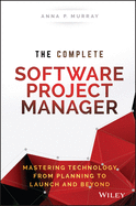 The Complete Software Project Manager: Mastering Technology From Planning to Launch and Beyond