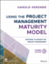 Using the Project Management Maturity Model: Strategic Planning for Project Management