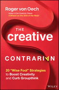 The Creative Contrarian: 20 "Wise Fool" Strategies to Boost Creativity and Curb Groupthink