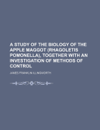 A Study Of The Biology Of The Apple Maggot (rhagoletis Pomonella), Together With An Investigation Of Methods Of Control