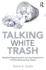 Talking White Trash: Mediated Representations and Lived Experiences of White Working-Class People (Writing Lives: Ethnographic Narratives)