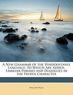 A New Grammar of the Hindoostanee Language: To Which Are Added, Familiar Phrases and Dialogues in the Proper Character