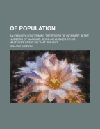 Of Population: an Enquiry Concerning the Power of Increase in the Numbers of Mankind, Being an Answer to Mr. Malthus's Essay on That Subject