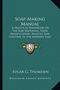 Soap-Making Manual: A Practical Handbook On The Raw Materials, Their Manipulation, Analysis And Control In The Modern Soap Plant (1922)