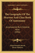 The Geography Of The Heavens And Class Book Of Astronomy: Accompanied By A Celestial Atlas (1856)