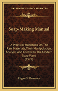 Soap-Making Manual: a Practical Handbook on the Raw Materials, Their Manipulation, Analysis and Control in the Modern Soap Plant (1922)