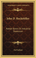 John D. Rockefeller: Robber Baron Or Industrial Statesman