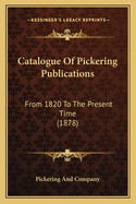 Catalogue Of Pickering Publications: From 1820 To The Present Time (1878)