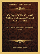 Catalogue Of The Works Of William Shakespeare, Original And Translated: Barton Collection, Boston Public Library (1878)