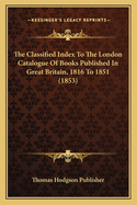 The Classified Index To The London Catalogue Of Books Published In Great Britain, 1816 To 1851 (1853)