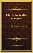 John D. Rockefeller, 1839-1937: Industrial Pioneer and Man