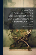 Studien Zur Geschichte Der Sachsischen Plastik Der Spatrenaissance Und Barock-Zeit (German Edition)