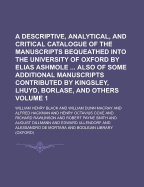 A Descriptive, Analytical, And Critical Catalogue Of The Manuscripts Bequeathed Into The University Of Oxford By Elias Ashmole ... Also Of Some Additional Manuscripts Contributed By Kingsley, Lhuyd, Borlase, And Others
