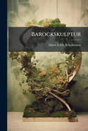 Barockskulptur: Entwicklungsgeschichte Der Skulptur in Den Romanischen Und Germanischen Landern Seit Michelangelo Bis Zum 18. Jahrhundert, Volume 2 (German Edition)