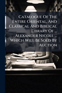 Catalogue of the Entire Oriental, and Classical and Biblical Library of...Alexander Nicoll...Which Will Be Sold By Auction