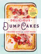 Delicious Dump Cakes: 50 Super Simple Desserts to Make in 15 Minutes Or Less