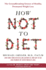 How Not to Diet: the Groundbreaking Science of Healthy, Permanent Weight Loss