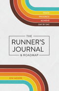 The Runner's Journal & Roadmap: Track. Progress. Achieve. Day By Day