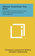 Drums Through the Ages: the Story of Our Oldest and Most Fascinating Musical Instruments