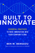 Built to Innovate: Essential Practices to Wire Innovation Into Your Company's Dna