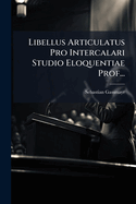 Libellus Articulatus Pro Intercalari Studio Eloquentiae Prof...(Latin Edition)