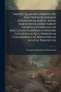 Oratio Quam Recurrente Die Erectionis Academiae Scientiarum Boicae Xxviii. Martii Mdcclxxxx Habuit Georgius Stanislaus De Roccatani Praepositus Insignis Collegiatae Ad S. Swibertum Caesarisinsulae, Bibliothecae Aulicae Praefectus