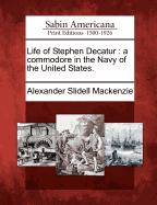 Life of Stephen Decatur: A Commodore in the Navy of the United States.