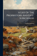 A List of the Proprietors and Life-Subscribers...