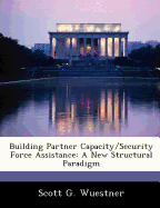 Building Partner Capacity/Security Force Assistance: a New Structural Paradigm