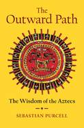The Outward Path: the Wisdom of the Aztecs