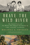 Brave the Wild River: the Untold Story of Two Women Who Mapped the Botany of the Grand Canyon