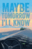 Maybe Tomorrow I'Ll Know: a Novel