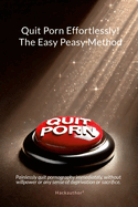 Quit Porn Effortlessly! The Easy Peasy Method: Painlessly quit pornography immediately, without willpower or any sense of deprivation or sacrifice.