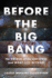 Before the Big Bang: the Origin of the Universe and What Lies Beyond