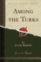 Among the Turks (Classic Reprint)