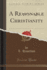 A Reasonable Christianity Classic Reprint