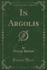 In Argolis Classic Reprint