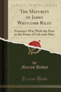 The Maturity of James Whitcomb Riley Fortune's Way With the Poet in the Prime of Life and After Classic Reprint