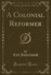 A Colonial Reformer Classic Reprint