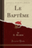 Le Baptme Classic Reprint