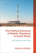 Political Economy of Mobile Telephony in South Africa, the: Mtn, Vodacom and the State