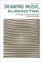 Drawing Music, Marking Time: the Design, Structure and Impact of Musical Notation (Drawing in)