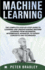 Machine Learning: a Comprehensive, Step-By-Step Guide to Learning and Understanding Machine Learning From Beginners, Intermediate, Advanced, to Expert Concepts and Techniques