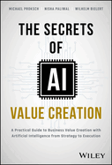 Secrets of Ai Value Creation-a Practical Guide to Business Value Creation With Artificial Intelligence From Strategy to Execution