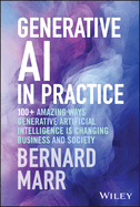 Generative Ai in Practice: 100+ Amazing Ways Generative Artificial Intelligence is Changing Business and Society