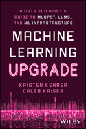 Machine Learning Upgrade: a Data Scientist's Guide to Mlops, Llms, and Ml Infrastructure