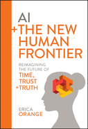 Ai + the New Human Frontier: Reimagining the Future of Time, Trust + Truth