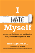 I Hate Myself: Overcome Self-Loathing and Realize Why You’ Re Wrong About You