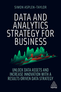 Data and Analytics Strategy for Business: Unlock Data Assets and Increase Innovation With a Results-Driven Data Strategy