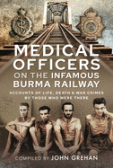 Medical Officers on the Infamous Burma Railway: Accounts of Life, Death and War Crimes By Those Who Were There With F-Force